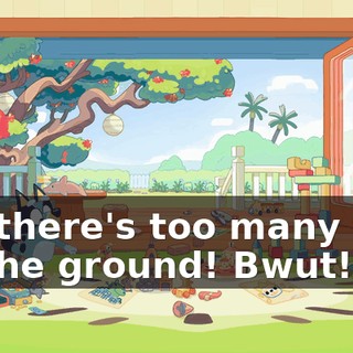 Ah, there's too many toys on the ground! Bwut!