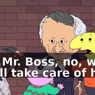 No, Mr. Boss, no, wait! We'll take care of him!