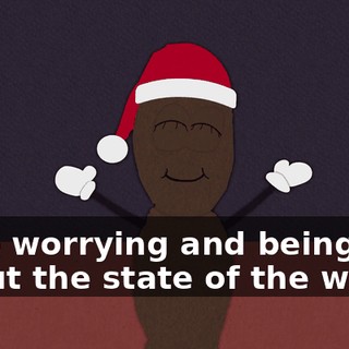 Stop worrying and being sad about the state of the world,