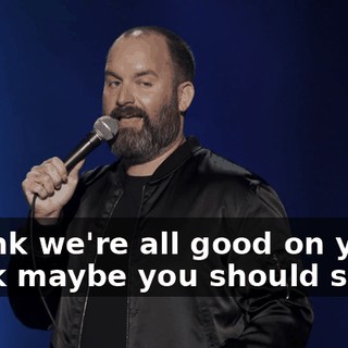 I think we're all good on you. I think maybe you should stop.