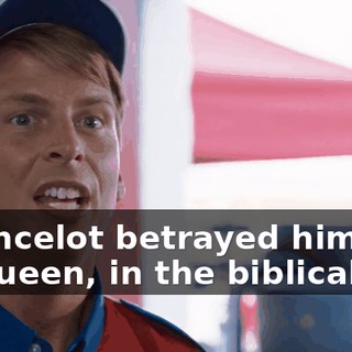 ...until Lancelot betrayed him by laying with his queen, in the biblical sense.