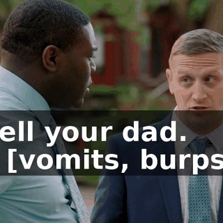 tell your dad. - [vomits, burps]