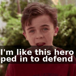and I'm like this hero that stepped in to defend him.