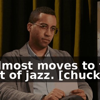 It almost moves to the beat of jazz. [chuckles]