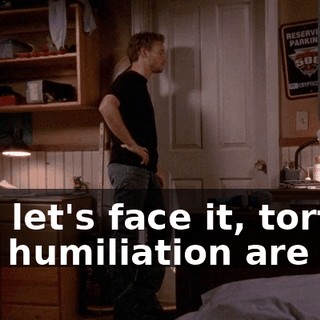 And let's face it, torture and humiliation are