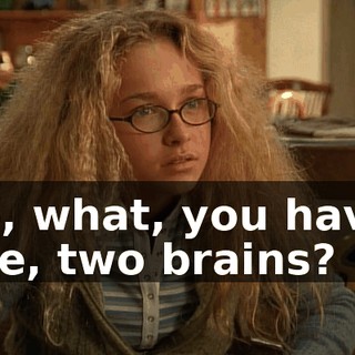 So, what, you have, like, two brains?