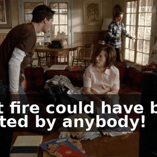 That fire could have been started by anybody!