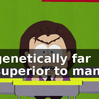 genetically far superior to man.