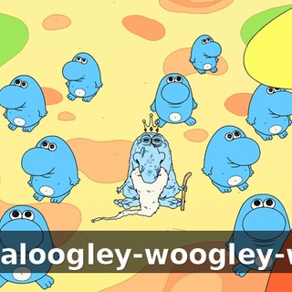 Shmaloogley-woogley-woo!
