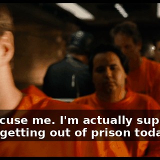 Hi. Excuse me. I'm actually supposed to be getting out of prison today, sir.