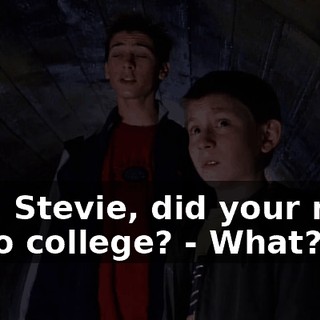 - So, Stevie, did your mom go to college? - What?