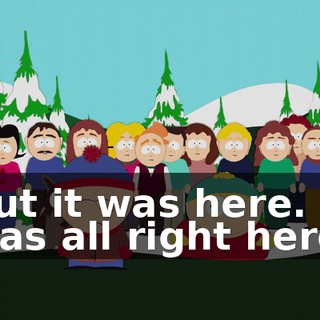 But it was here. It was all right here.