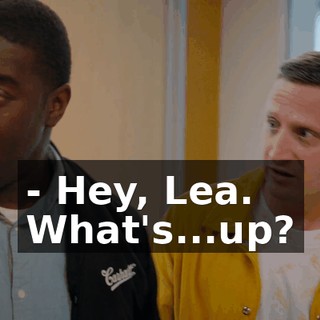 - Hey, Lea. What's...up?