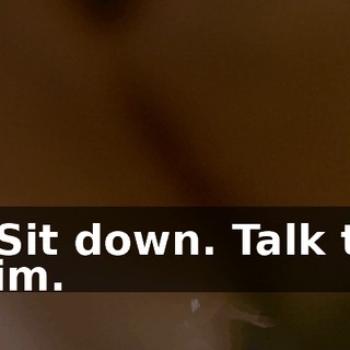 - Sit down. Talk to him.