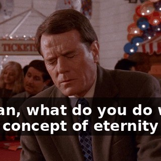I mean, what do you do when your concept of eternity