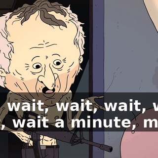 Hey, wait, wait, wait, wait, wait, wait a minute, man.