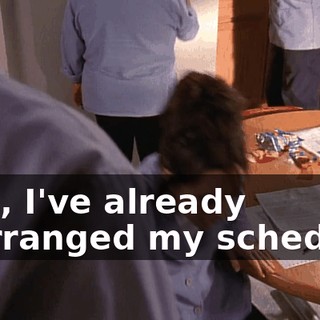 Tom, I've already rearranged my schedule.
