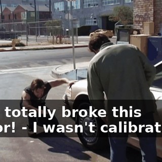 - You totally broke this mirror! - I wasn't calibrating...