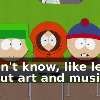 I don't know, like learn about art and music