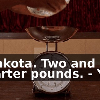 - Dakota. Two and a quarter pounds. - Yes.