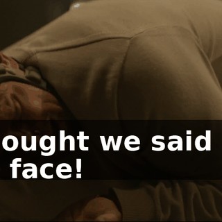 I thought we said not the face!