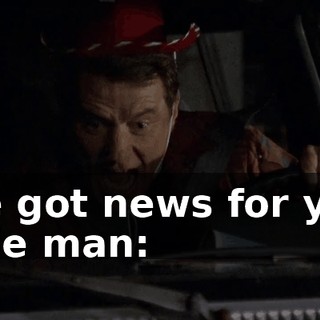 I've got news for you, little man:
