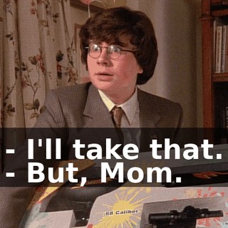 - I'll take that. - But, Mom.