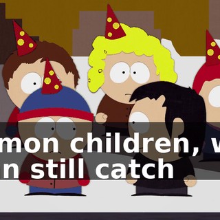 C'mon children, we can still catch