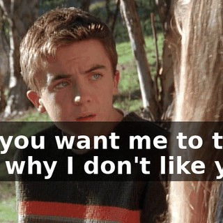 So, you want me to tell you why I don't like you?