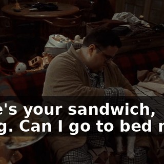 Here's your sandwich, Craig. Can I go to bed now?
