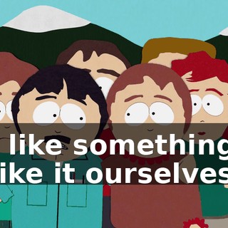 not like something, is to like it ourselves.