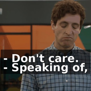 - Don't care. - Speaking of,