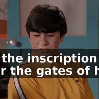 It's the inscription over the gates of hell.