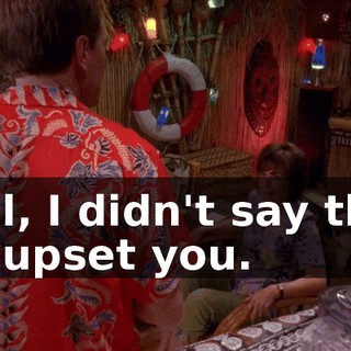 Hal, I didn't say this to upset you.