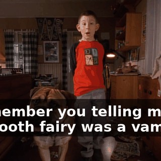 I remember you telling me the tooth fairy was a vampire.