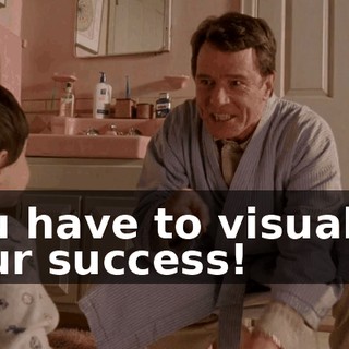 You have to visualize your success!