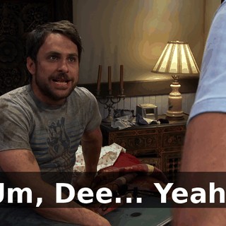 Um, Dee... Yeah?