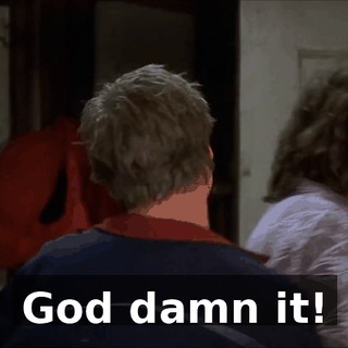 God damn it!