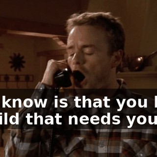 All I know is that you have a child that needs you.