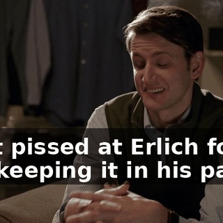 I get pissed at Erlich for not keeping it in his pants,