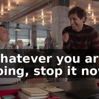 Whatever you are doing, stop it now.
