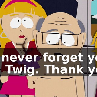 I'll never forget you, Mr. Twig. Thank you.
