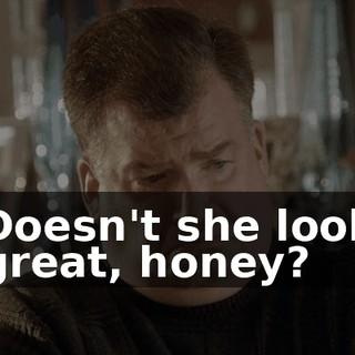 Doesn't she look great, honey?