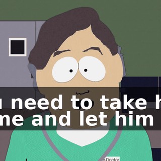You need to take him home and let him get