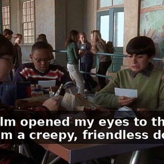 Malcolm opened my eyes to the fact that I'm a creepy, friendless dork