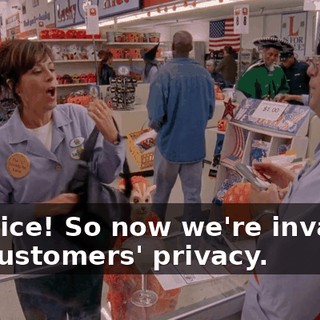 Oh, nice! So now we're invading our customers' privacy.