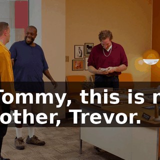 - Tommy, this is my brother, Trevor.