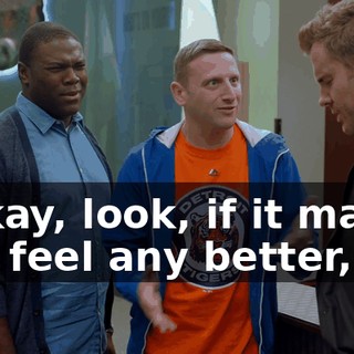 - Okay, look, if it makes you feel any better,