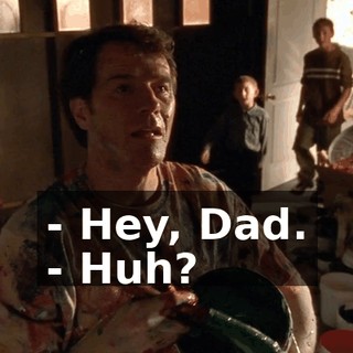 - Hey, Dad. - Huh?