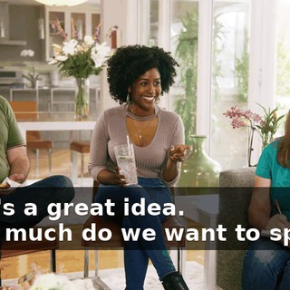 -That's a great idea. -How much do we want to spend?